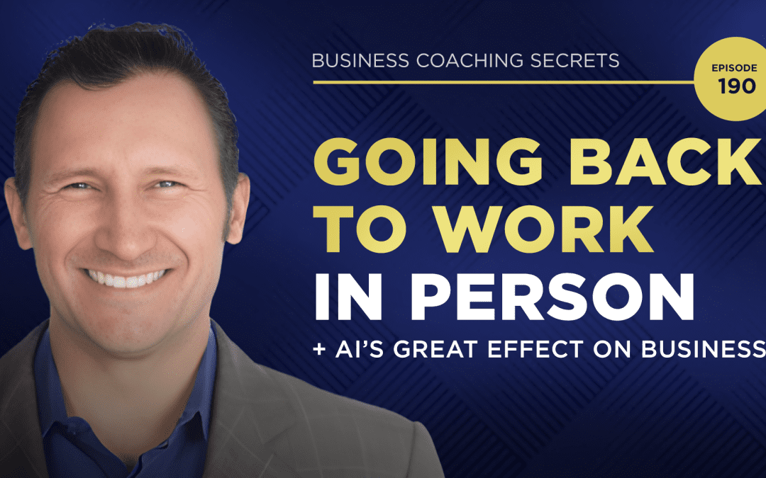 Business Coaching Secrets Episode 190 - Going Back to Work In Person + AI's Great Effect on Business