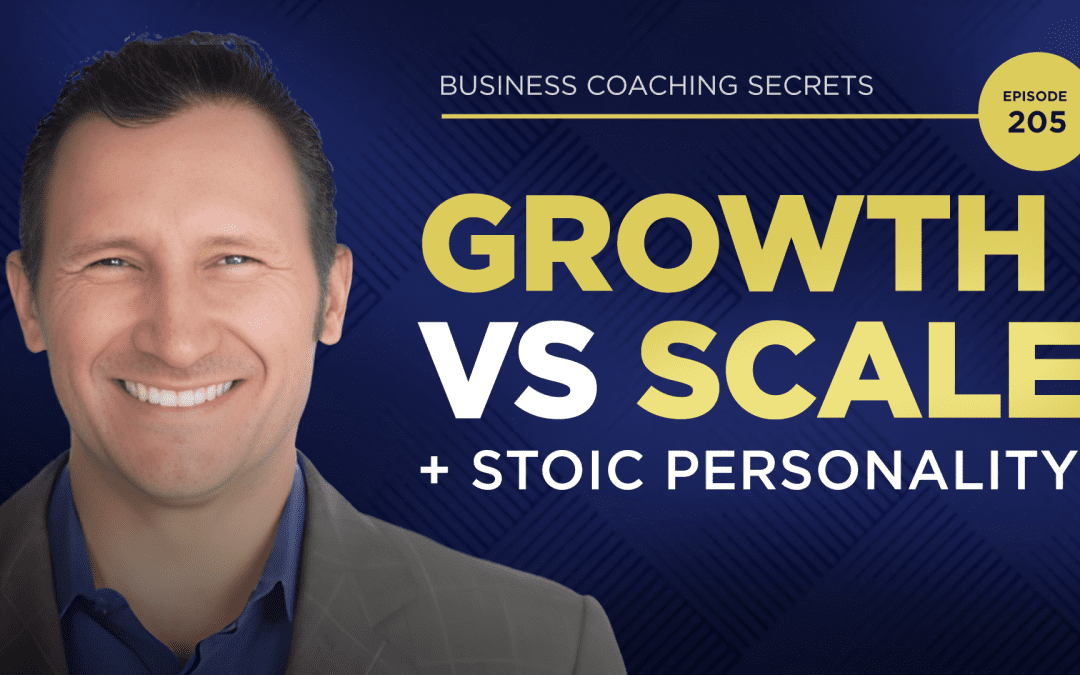 Business Coaching Secrets Episode 205: Growth VS Scale + Stoic Personality