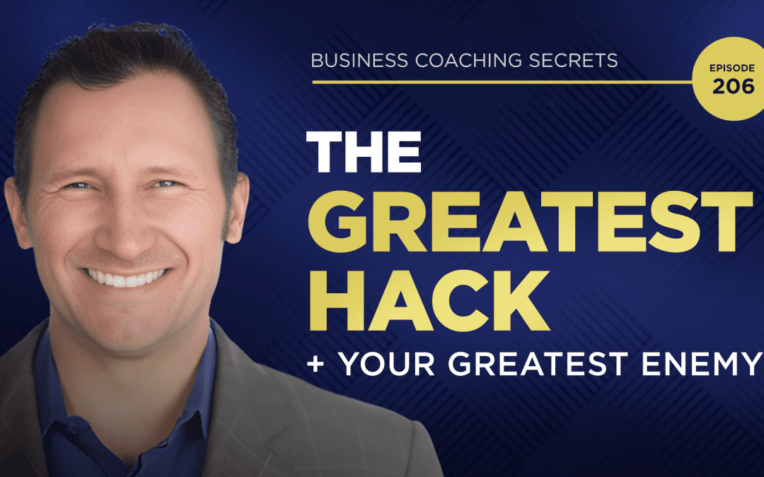 Business Coaching Secrets Episode 206: The Greatest Hack + Your Greatest Enemy