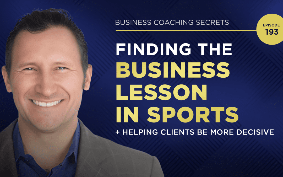 Business Coaching Secrets with Karl Bryan: Finding The Business Lesson In Sports & Helping Clients Be More Decisive